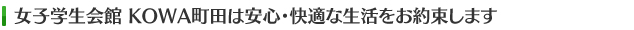 女子学生会館　KOWA町田は安心・快適な生活をお約束します