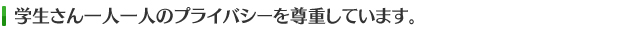 学生さん一人一人のプライバシーを尊重しています。