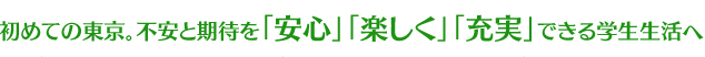 初めての東京。不安と期待を「安心」「楽しく」「充実」できる学生生活へ